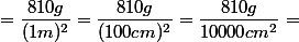 = \dfrac{810 g}{(1 m)^2}=\dfrac{810g}{(100 cm)^2} = \dfrac{810g}{10000 cm^2}=